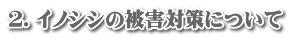 ２．イノシシの被害対策について