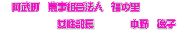 　阿武町　農事組合法人　福の里 　　　　　　 　　　　　　女性部長　　　　中野　逸子　
